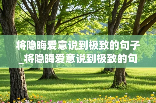 将隐晦爱意说到极致的句子_将隐晦爱意说到极致的句子英文