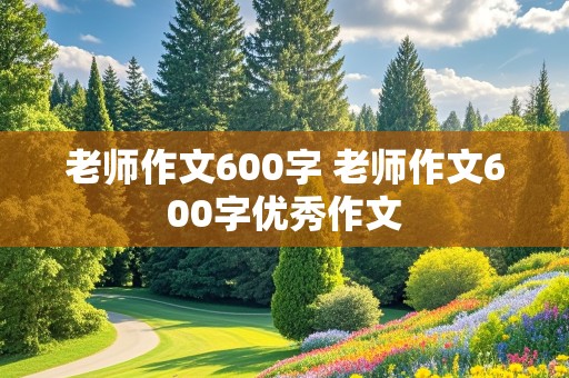 老师作文600字 老师作文600字优秀作文