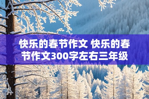 快乐的春节作文 快乐的春节作文300字左右三年级