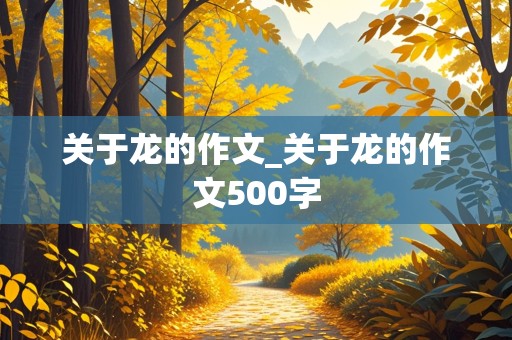 关于龙的作文_关于龙的作文500字