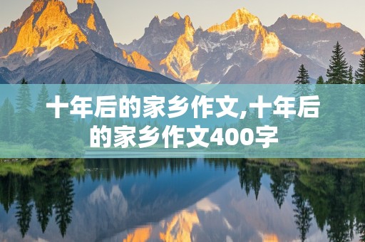 十年后的家乡作文,十年后的家乡作文400字