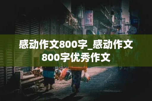 感动作文800字_感动作文800字优秀作文