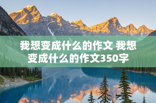 我想变成什么的作文 我想变成什么的作文350字