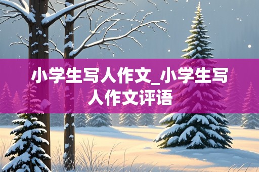 小学生写人作文_小学生写人作文评语