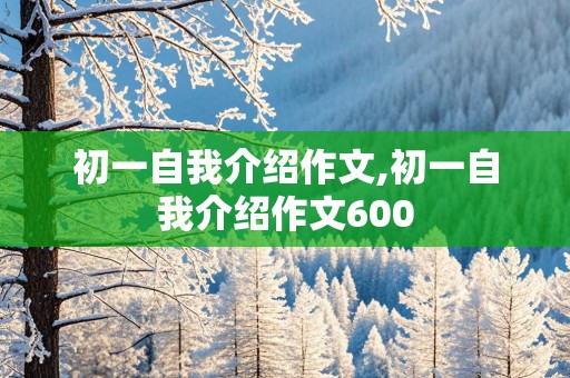 初一自我介绍作文,初一自我介绍作文600