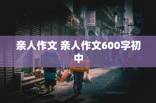 亲人作文 亲人作文600字初中