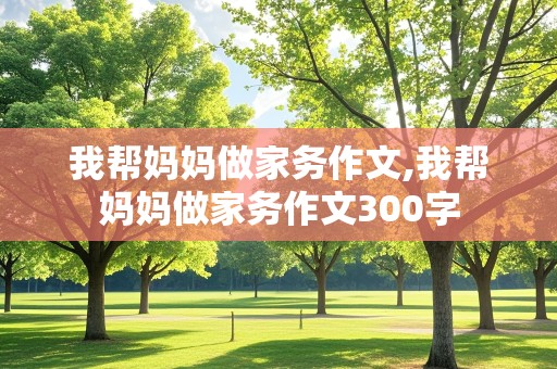 我帮妈妈做家务作文,我帮妈妈做家务作文300字