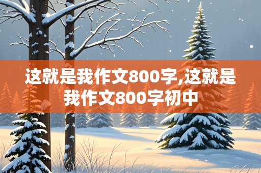 这就是我作文800字,这就是我作文800字初中