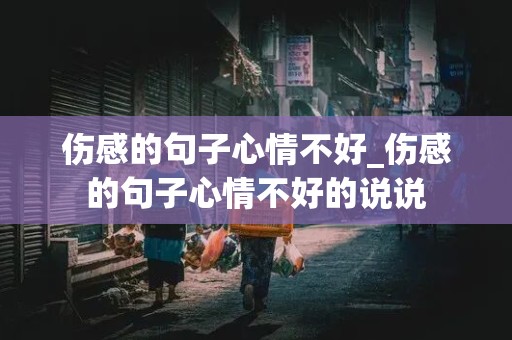 伤感的句子心情不好_伤感的句子心情不好的说说