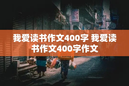 我爱读书作文400字 我爱读书作文400字作文