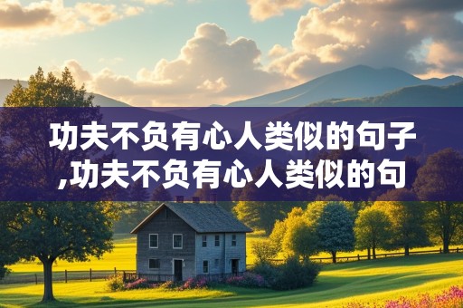 功夫不负有心人类似的句子,功夫不负有心人类似的句子是什么