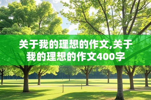 关于我的理想的作文,关于我的理想的作文400字