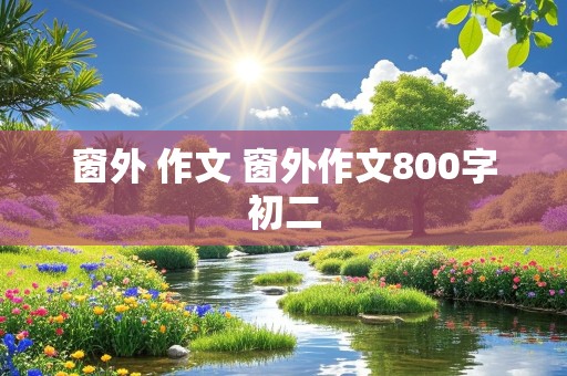 窗外 作文 窗外作文800字初二