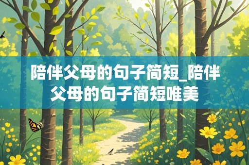 陪伴父母的句子简短_陪伴父母的句子简短唯美