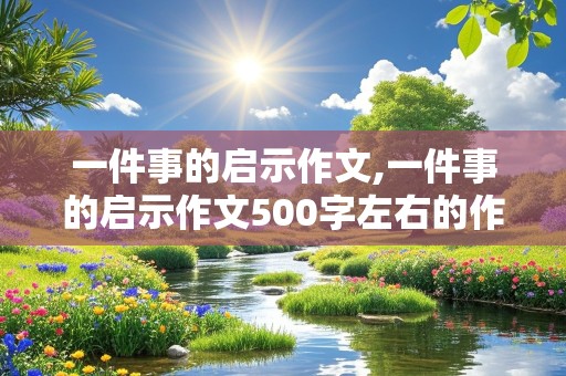 一件事的启示作文,一件事的启示作文500字左右的作文