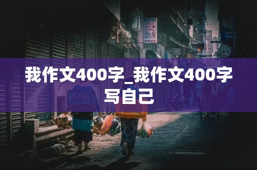 我作文400字_我作文400字写自己