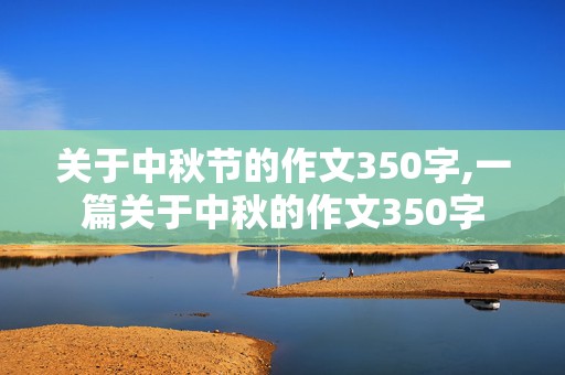 关于中秋节的作文350字,一篇关于中秋的作文350字