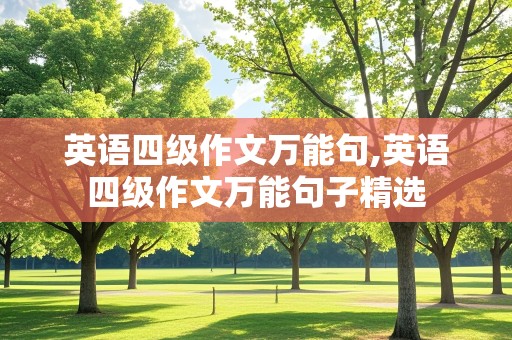 英语四级作文万能句,英语四级作文万能句子精选