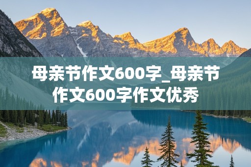 母亲节作文600字_母亲节作文600字作文优秀