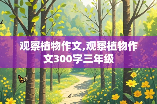 观察植物作文,观察植物作文300字三年级