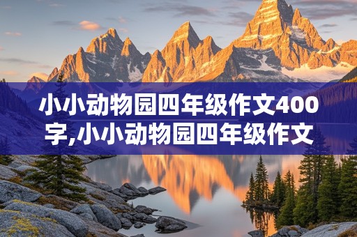 小小动物园四年级作文400字,小小动物园四年级作文400字左右