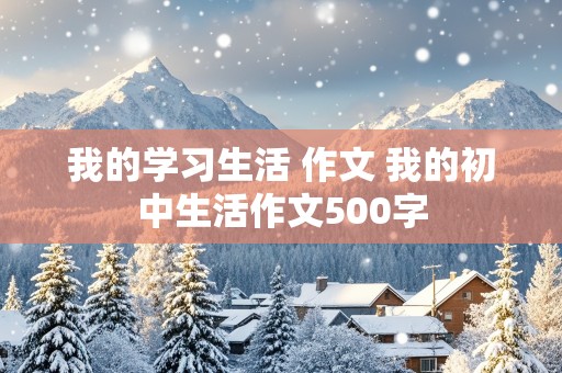 我的学习生活 作文 我的初中生活作文500字