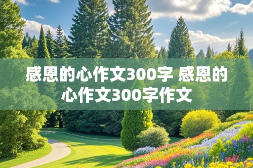 感恩的心作文300字 感恩的心作文300字作文