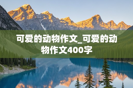 可爱的动物作文_可爱的动物作文400字