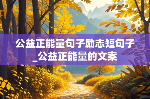 公益正能量句子励志短句子_公益正能量的文案