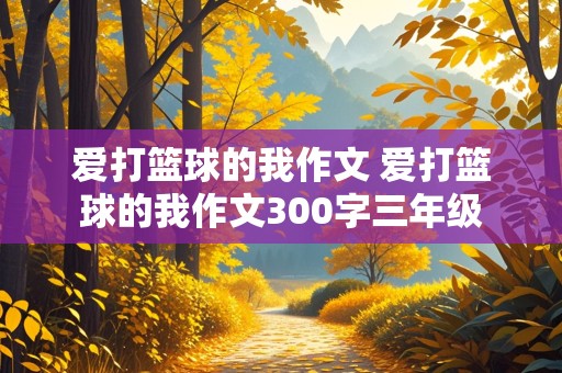 爱打篮球的我作文 爱打篮球的我作文300字三年级