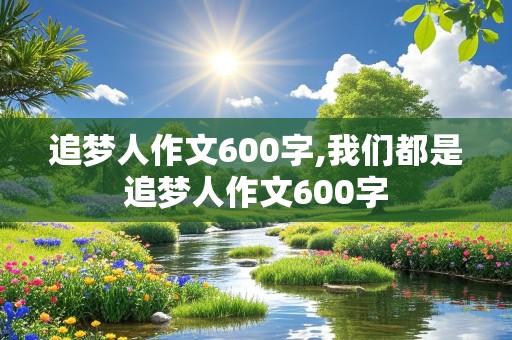 追梦人作文600字,我们都是追梦人作文600字