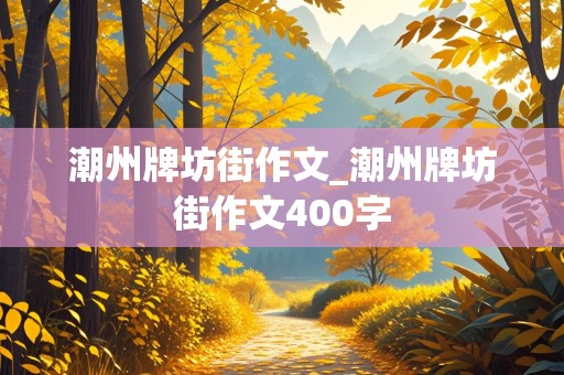 潮州牌坊街作文_潮州牌坊街作文400字