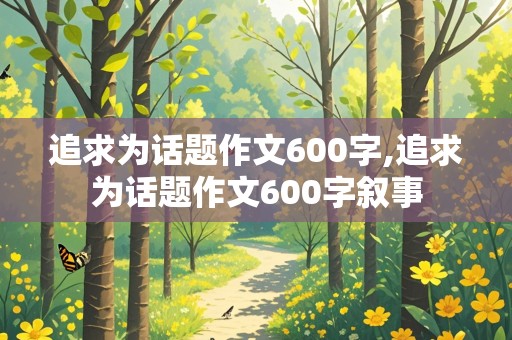 追求为话题作文600字,追求为话题作文600字叙事