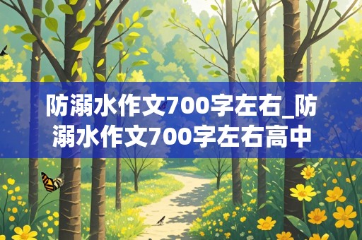 防溺水作文700字左右_防溺水作文700字左右高中