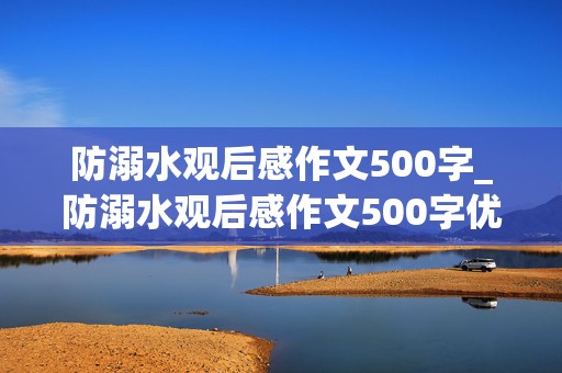 防溺水观后感作文500字_防溺水观后感作文500字优秀