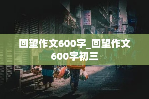 回望作文600字_回望作文600字初三