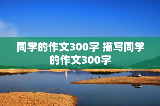 同学的作文300字 描写同学的作文300字