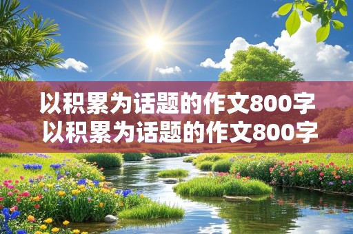 以积累为话题的作文800字 以积累为话题的作文800字议论文