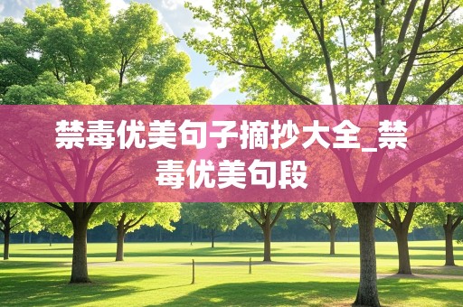 禁毒优美句子摘抄大全_禁毒优美句段