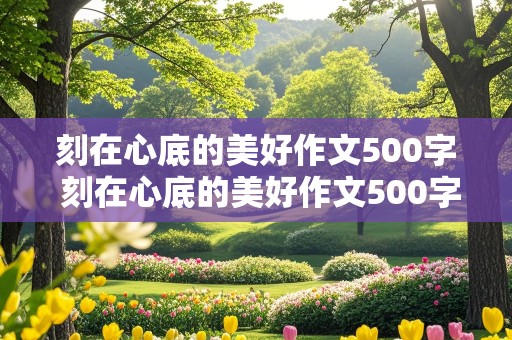 刻在心底的美好作文500字 刻在心底的美好作文500字左右