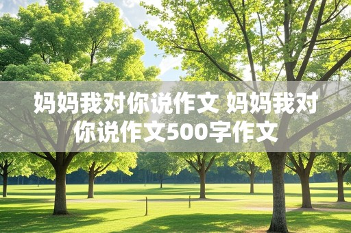 妈妈我对你说作文 妈妈我对你说作文500字作文