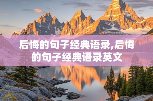 后悔的句子经典语录,后悔的句子经典语录英文