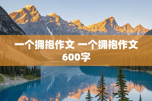 一个拥抱作文 一个拥抱作文600字