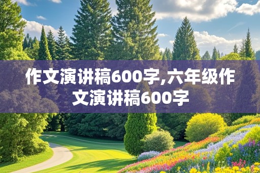 作文演讲稿600字,六年级作文演讲稿600字