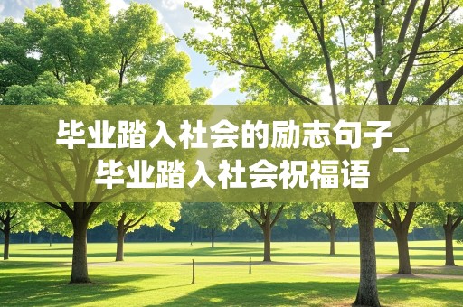 毕业踏入社会的励志句子_毕业踏入社会祝福语