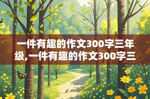 一件有趣的作文300字三年级,一件有趣的作文300字三年级上册