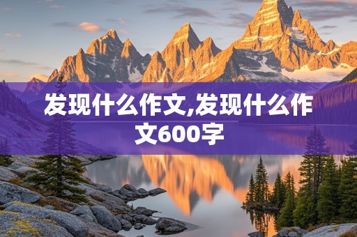 发现什么作文,发现什么作文600字