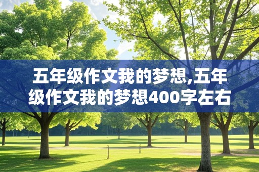 五年级作文我的梦想,五年级作文我的梦想400字左右