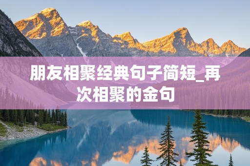 朋友相聚经典句子简短_再次相聚的金句