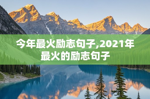 今年最火励志句子,2021年最火的励志句子